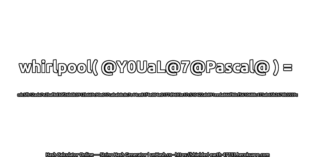 whirlpool( @Y0UaL@7@Pascal@ ) = cdc5fb12ada7e2baf8d30f26b0b3912b669c90e017cabab8c8c7e44ce81f4e004e0177d9693e17c510422ab891eeda866f80cf5610688c473ab65b2678b3559c | unHash.co