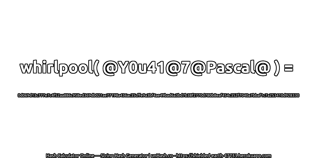 whirlpool( @Y0u41@7@Pascal@ ) = 0d069d13c777e7c4f52aa886c958ed369db021ae77198a436ac35cffe9a3bf4ae49bad6a3bd7b38f2770d780b8eaf454c352f7040a7bbaf1c7a253410d928330 | unHash.co