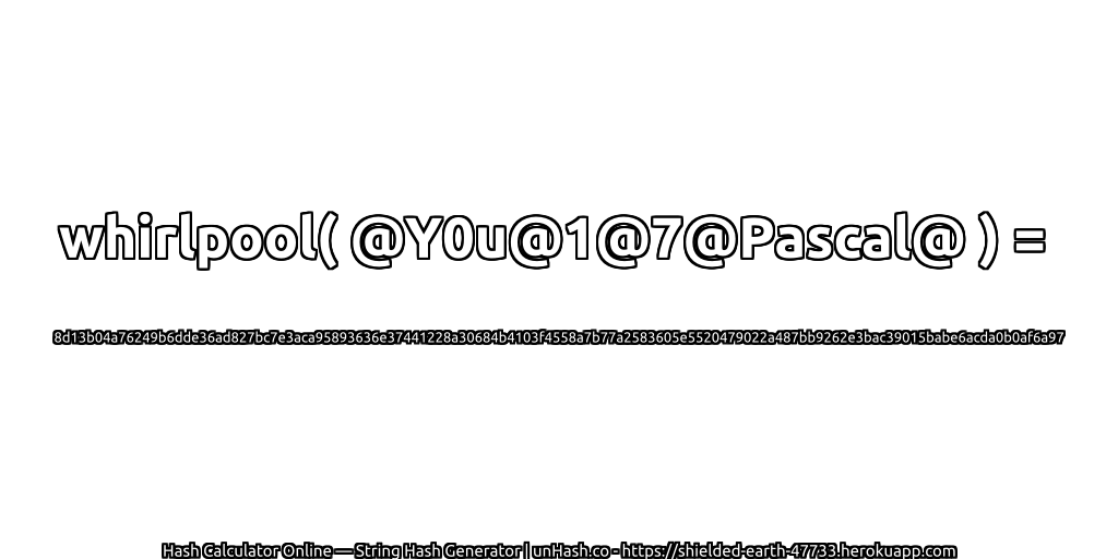 whirlpool( @Y0u@1@7@Pascal@ ) = 8d13b04a76249b6dde36ad827bc7e3aca95893636e37441228a30684b4103f4558a7b77a2583605e5520479022a487bb9262e3bac39015babe6acda0b0af6a97 | unHash.co