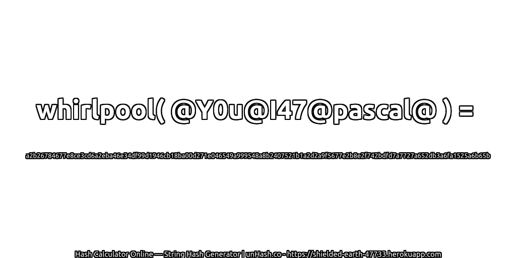 whirlpool( @Y0u@I47@pascal@ ) = a2b26784677e8ce3cd6a2eba46e34df99d1946cb18ba00d271e046549a999548a8b2407521b1a2d2a9f5677e2b8e2f742bdfd7a7727a652db3a6fa1525a6b65b | unHash.co