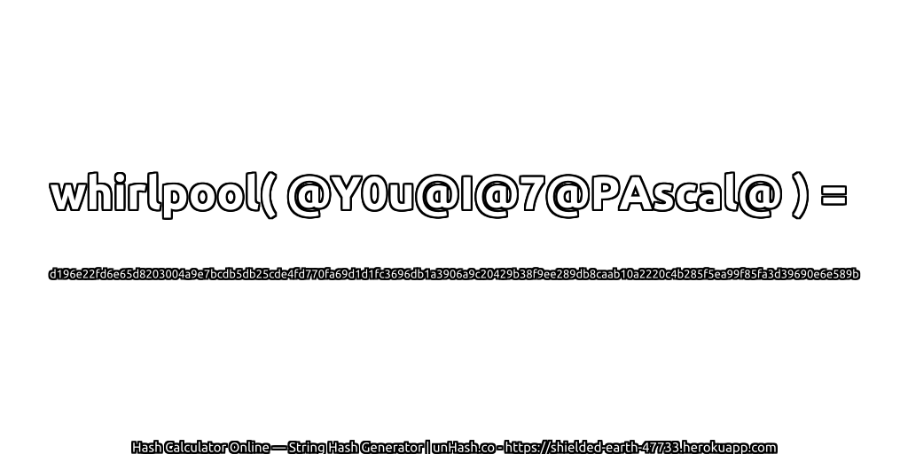 whirlpool( @Y0u@I@7@PAscal@ ) = d196e22fd6e65d8203004a9e7bcdb5db25cde4fd770fa69d1d1fc3696db1a3906a9c20429b38f9ee289db8caab10a2220c4b285f5ea99f85fa3d39690e6e589b | unHash.co