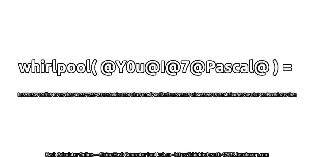 whirlpool( @Y0u@I@7@Pascal@ ) = be893e50940cffa8407ce7cb2140c7577239427c9c0a8dcc42264d1c31006f76edf8ef7ce92e2a294ab6e63e69181726b5bac9697ae1da146ad9cc8d02194b8c | unHash.co