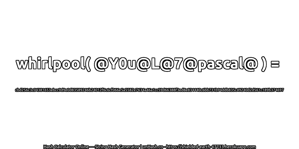 whirlpool( @Y0u@L@7@pascal@ ) = cbd256c3c04381653ebcc9d9e0d83589246b24012f6c6cf066e5a5582e7634a46a1cc59d66388f3ed8e834440c6bb731b94ddb835c49240d2d561c189b374697 | unHash.co