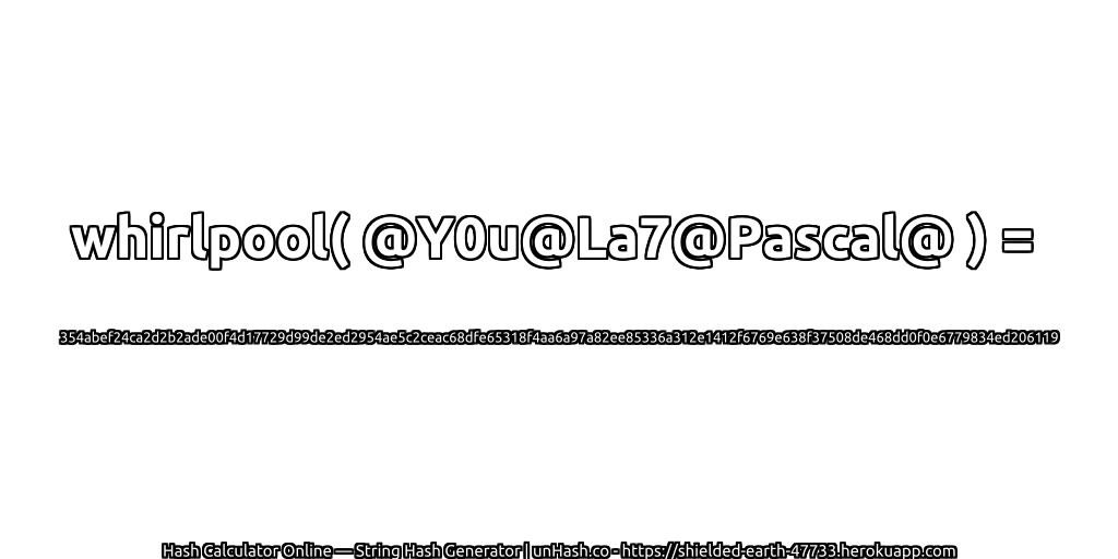 whirlpool( @Y0u@La7@Pascal@ ) = 354abef24ca2d2b2ade00f4d17729d99de2ed2954ae5c2ceac68dfe65318f4aa6a97a82ee85336a312e1412f6769e638f37508de468dd0f0e6779834ed206119 | unHash.co