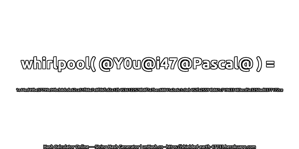 whirlpool( @Y0u@i47@Pascal@ ) = 1e44ed49be37799e99bcb8dcde62ca51f88a7e8fd6fcd2a12b4536122578b8f7a7bec68841a2e6c1c0eb452fa25594b861c719633483ecd5e3250ad0377172ce | unHash.co