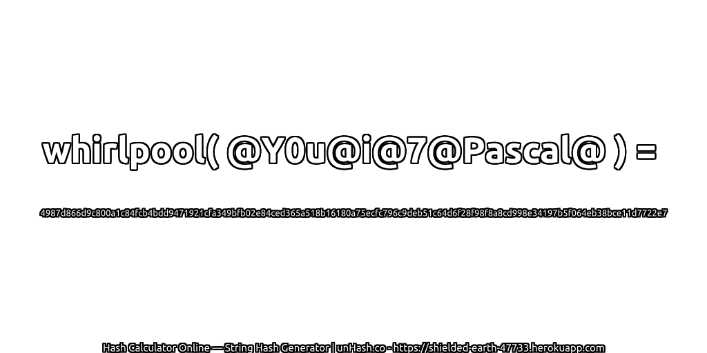 whirlpool( @Y0u@i@7@Pascal@ ) = 4987d866d9c800a1c84fcb4bdd9471921cfa349bfb02e84ced365a518b16180a75ecfc796c9deb51c64d6f28f98f8a8cd998e34197b5f064eb38bce11d7722e7 | unHash.co