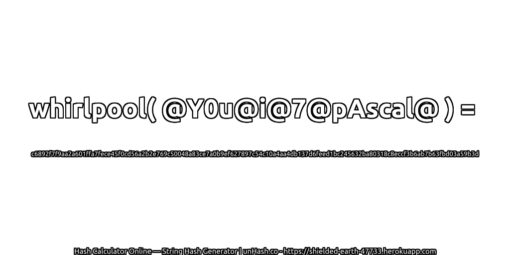 whirlpool( @Y0u@i@7@pAscal@ ) = c6892f7f9aa2a601ffa7fece45f0cd56a2b2e769c50048a83ce7a0b9ef627897c54c10a4aa4db137d6feed1bc245632ba80318c8eccf3b6ab7b63fbd03a59b3d | unHash.co