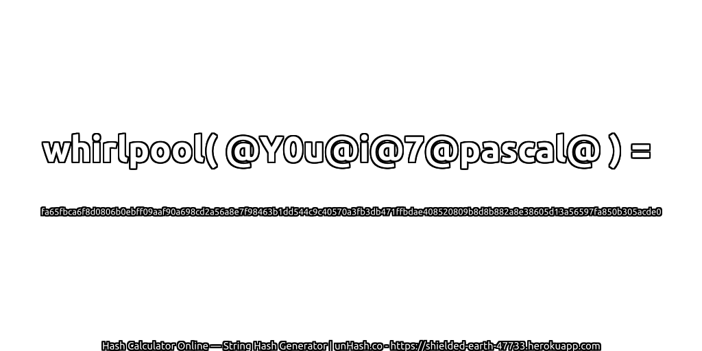 whirlpool( @Y0u@i@7@pascal@ ) = fa65fbca6f8d0806b0ebff09aaf90a698cd2a56a8e7f98463b1dd544c9c40570a3fb3db471ffbdae408520809b8d8b882a8e38605d13a56597fa850b305acde0 | unHash.co