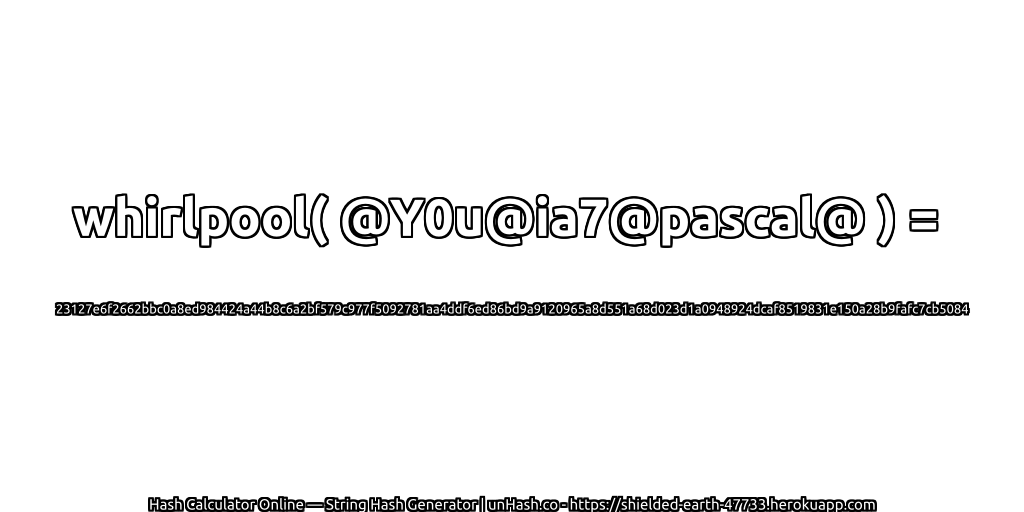 whirlpool( @Y0u@ia7@pascal@ ) = 23127e6f2662bbc0a8ed984424a44b8c6a2bf579c977f5092781aa4ddf6ed86bd9a9120965a8d551a68d023d1a0948924dcaf8519831e150a28b9fafc7cb5084 | unHash.co