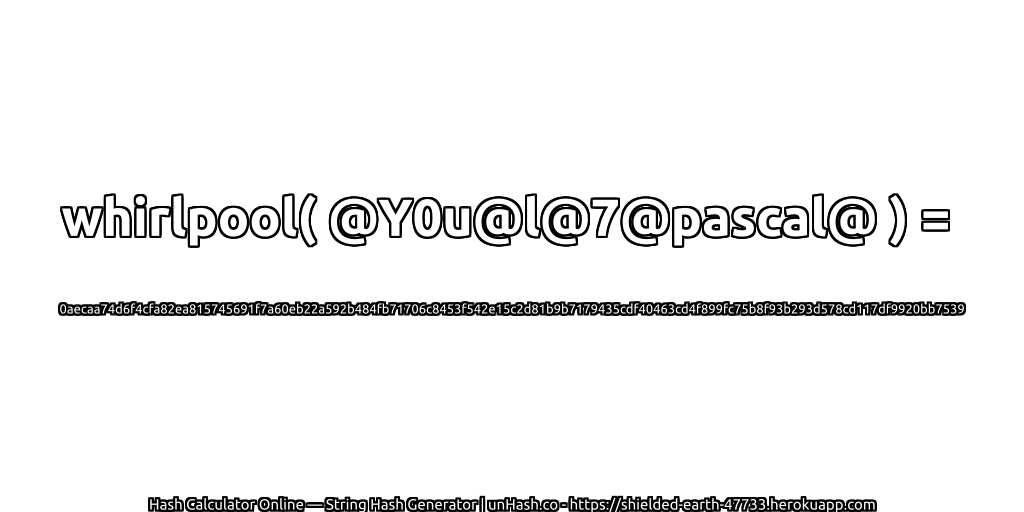 whirlpool( @Y0u@l@7@pascal@ ) = 0aecaa74d6f4cfa82ea815745691f7a60eb22a592b484fb71706c8453f542e15c2d81b9b7179435cdf40463cd4f899fc75b8f93b293d578cd117df9920bb7539 | unHash.co