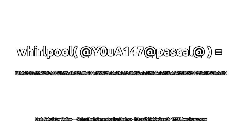 whirlpool( @Y0uA147@pascal@ ) = ff13db92186cdb26f7fd9cb44175b2f5a43ef4fde8fb4844e595f6079a0da98b3eb7a78df37ec8c0828246e5e255fedc965f6801f2f1119d7a8531760cdc4f34 | unHash.co