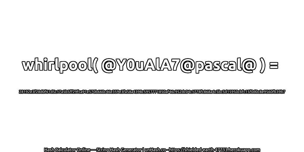 whirlpool( @Y0uAlA7@pascal@ ) = 28192e3f28d0f61d5c17a5b5ff29fca91e570b660c46e359e3fa58a4398c5957771850af46c952dc04c1778fc868a4c5bc5d15950cbfc15f0d0c8e9560fb39b7 | unHash.co