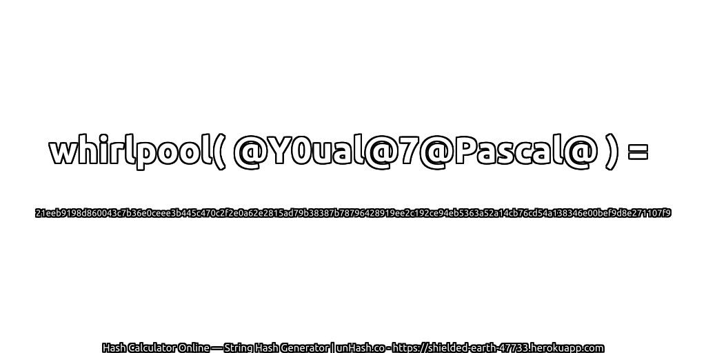 whirlpool( @Y0ual@7@Pascal@ ) = 21eeb9198d860043c7b36e0ceee3b445c470c2f2e0a62e2815ad79b38387b78796428919ee2c192ce94eb5363a52a14cb76cd54a138346e00bef9d8e271107f9 | unHash.co