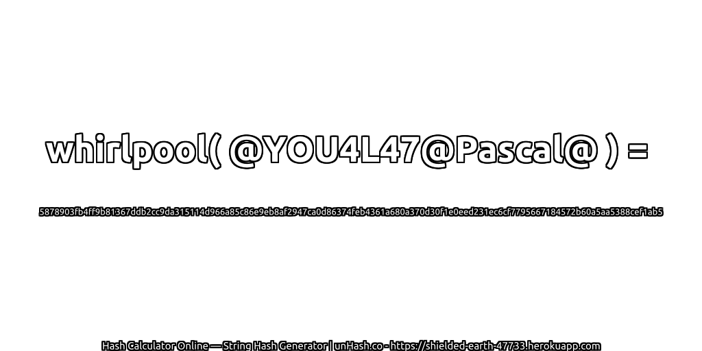 whirlpool( @YOU4L47@Pascal@ ) = 5878903fb4ff9b81367ddb2cc9da315114d966a85c86e9eb8af2947ca0d86374feb4361a680a370d30f1e0eed231ec6cf7795667184572b60a5aa5388cef1ab5 | unHash.co