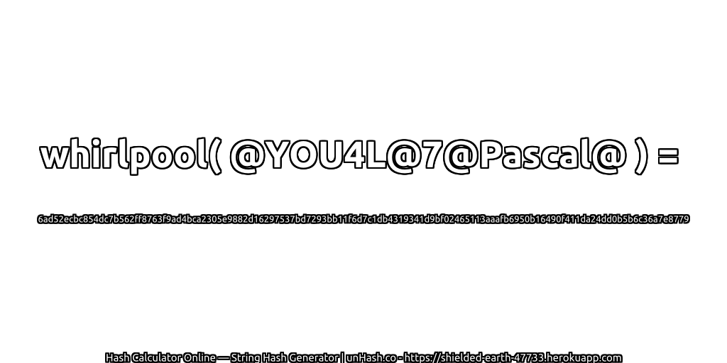 whirlpool( @YOU4L@7@Pascal@ ) = 6ad52ecbc854dc7b562ff8763f9ad4bca2305e9882d16297537bd7293bb11f6d7c1db4319341d9bf02465113aaafb6950b16490f411da24dd0b5b6c36a7e8779 | unHash.co