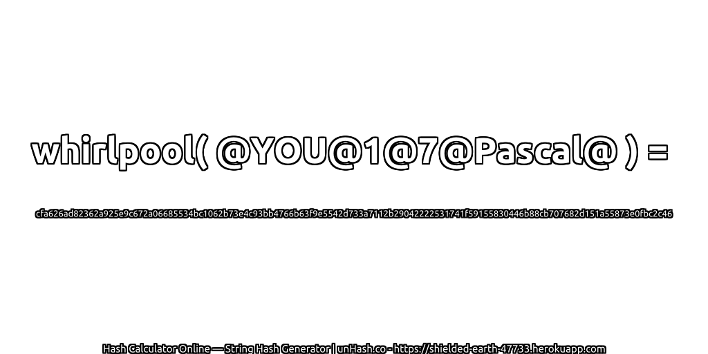 whirlpool( @YOU@1@7@Pascal@ ) = cfa626ad82362a925e9c672a06685534bc1062b73e4c93bb4766b63f9e5542d733a7112b29042222531741f59155830446b88cb707682d151a55873e0fbc2c46 | unHash.co