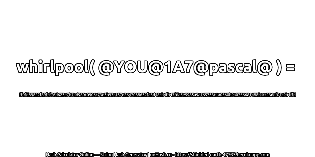 whirlpool( @YOU@1A7@pascal@ ) = ff0fd89822f89fcf76d623e7b7ad980c0906c73e3b93c157e2647038632fa3d48cb4fb47fda5e5985a9a165733c1a0560b9a0756681488bacc236ef01c9b4ffd | unHash.co