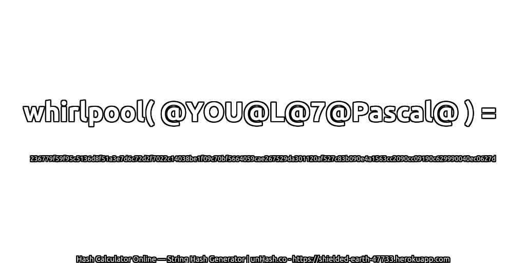 whirlpool( @YOU@L@7@Pascal@ ) = 236779f59f95c5136d8f51a3e7d6c72d2f7022c14038be1f09c70bf5664059cae267529da301120af527c83b090e4a1563cc2090cc09190c629990040ec0627d | unHash.co