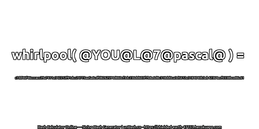 whirlpool( @YOU@L@7@pascal@ ) = c7dd46f46cccacc29a7411e342212f91dcc24773aa5a6cdfd8262594d860cf3dc236dd603f7b8e6d8c318dd0ca3d5612e3184040b3eb42364ecf0338bce86c61 | unHash.co