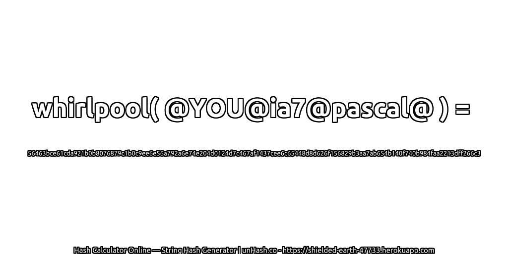 whirlpool( @YOU@ia7@pascal@ ) = 56463bce61cda921b0b8076879c1b0c9ee6e56a792a6e74e204d0124d7c467af1437cee6c65448d8d626f156829b3aa7ab654b140f740b984faa2213dff266c3 | unHash.co