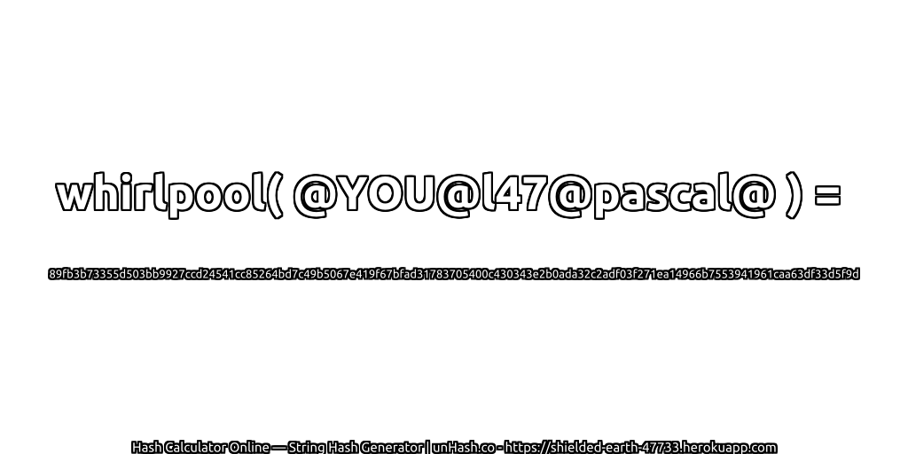 whirlpool( @YOU@l47@pascal@ ) = 89fb3b73355d503bb9927ccd24541cc85264bd7c49b5067e419f67bfad31783705400c430343e2b0ada32c2adf03f271ea14966b7553941961caa63df33d5f9d | unHash.co