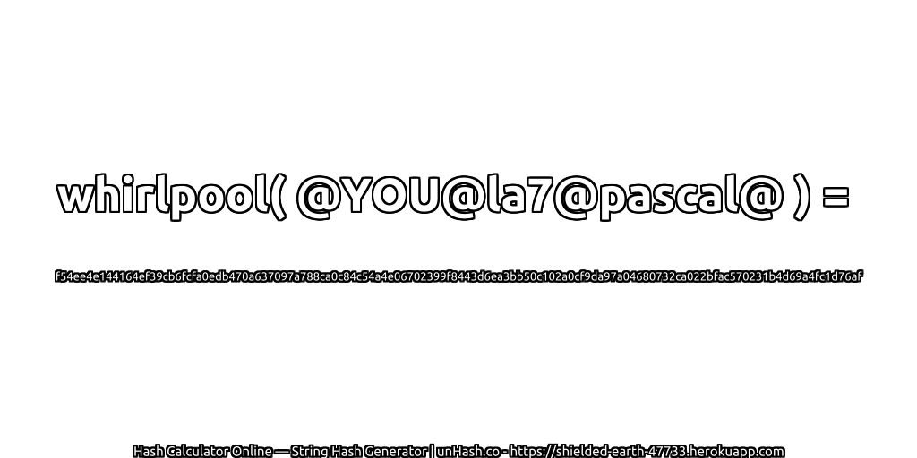 whirlpool( @YOU@la7@pascal@ ) = f54ee4e144164ef39cb6fcfa0edb470a637097a788ca0c84c54a4e06702399f8443d6ea3bb50c102a0cf9da97a04680732ca022bfac570231b4d69a4fc1d76af | unHash.co