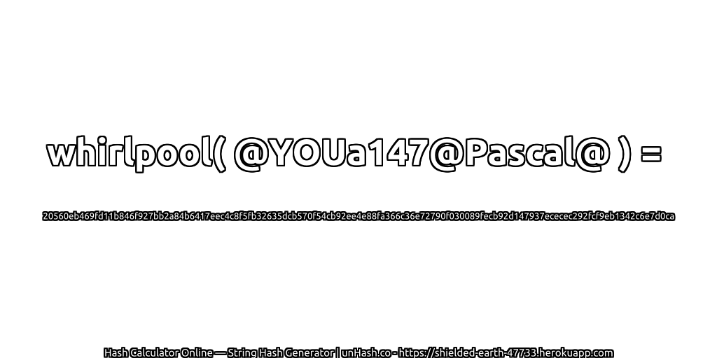 whirlpool( @YOUa147@Pascal@ ) = 20560eb469fd11b846f927bb2a84b6417eec4c8f5fb32635dcb570f54cb92ee4e88fa366c36e72790f030089fecb92d147937ececec292fcf9eb1342c6e7d0ca | unHash.co