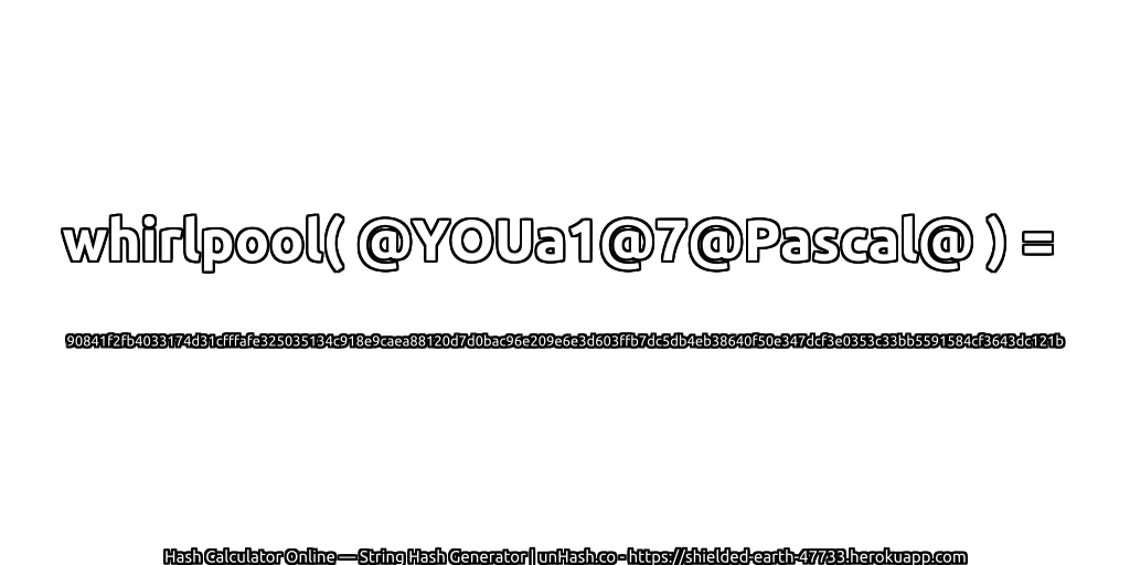 whirlpool( @YOUa1@7@Pascal@ ) = 90841f2fb4033174d31cfffafe325035134c918e9caea88120d7d0bac96e209e6e3d603ffb7dc5db4eb38640f50e347dcf3e0353c33bb5591584cf3643dc121b | unHash.co