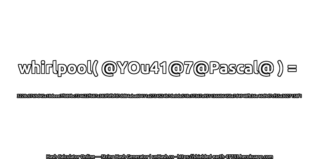 whirlpool( @YOu41@7@Pascal@ ) = 3228c0769d45a18deee7f089bc724622f687a383f0fbfd7dd84aba60411a2724524b7de0da518c17367a951136606450a7d4948fb36e46d9d7cf55a3027158f1 | unHash.co