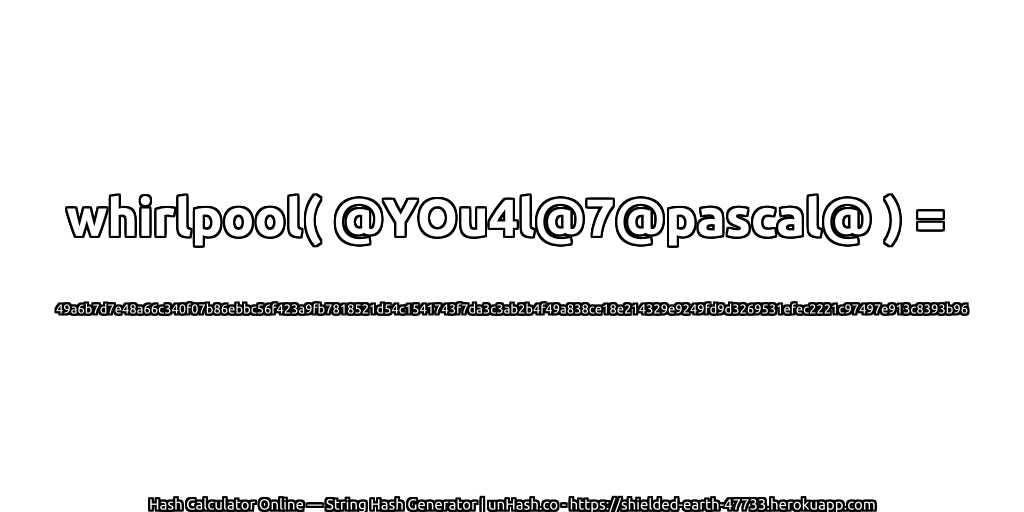 whirlpool( @YOu4l@7@pascal@ ) = 49a6b7d7e48a66c340f07b86ebbc56f423a9fb7818521d54c1541743f7da3c3ab2b4f49a838ce18e214329e9249fd9d3269531efec2221c97497e913c8393b96 | unHash.co