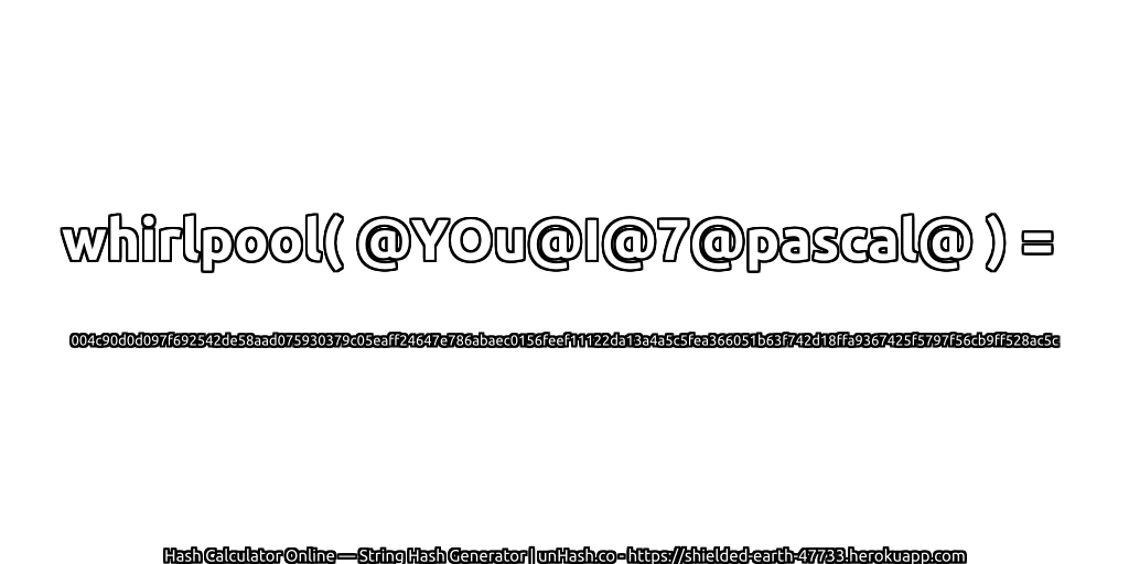 whirlpool( @YOu@I@7@pascal@ ) = 004c90d0d097f692542de58aad075930379c05eaff24647e786abaec0156feef11122da13a4a5c5fea366051b63f742d18ffa9367425f5797f56cb9ff528ac5c | unHash.co