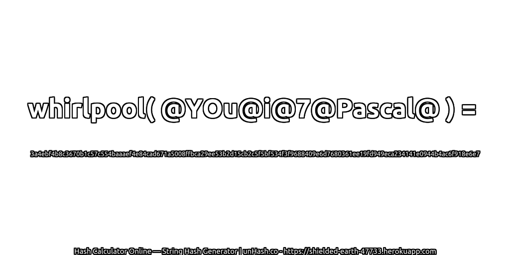 whirlpool( @YOu@i@7@Pascal@ ) = 3a4ebf4b8c3670b1c57c554baaaef4e84cad671a5008ffbca29ee53b2d15cb2c5f5bf534f3f9688409e6d7680361ee19fd949eca234141e0944b4ac6f918e6e7 | unHash.co