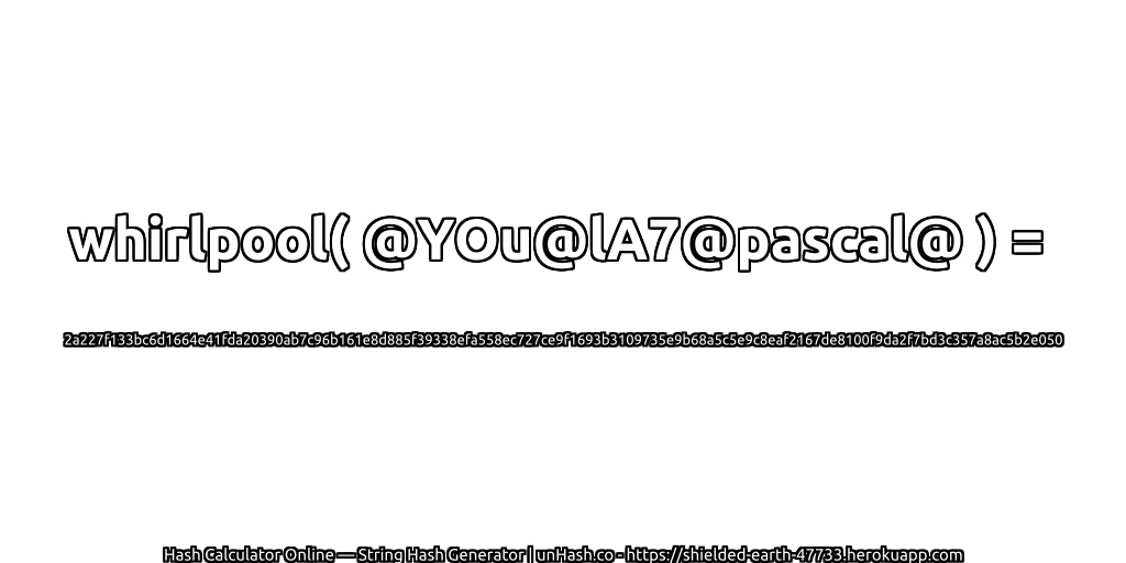 whirlpool( @YOu@lA7@pascal@ ) = 2a227f133bc6d1664e41fda20390ab7c96b161e8d885f39338efa558ec727ce9f1693b3109735e9b68a5c5e9c8eaf2167de8100f9da2f7bd3c357a8ac5b2e050 | unHash.co