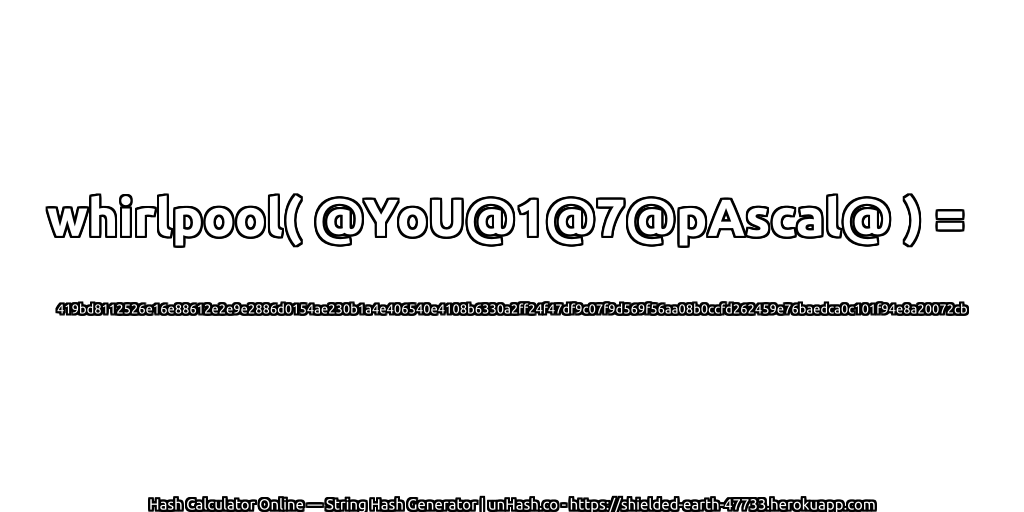 whirlpool( @YoU@1@7@pAscal@ ) = 419bd8112526e16e88612e2e9e2886d0154ae230b1a4e406540e4108b6330a2ff24f47df9c07f9d569f56aa08b0ccfd262459e76baedca0c101f94e8a20072cb | unHash.co