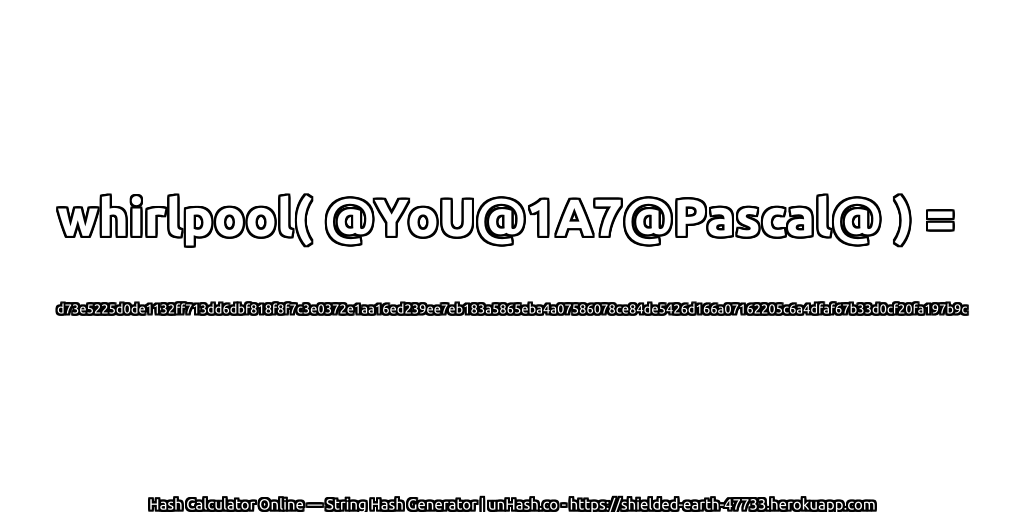 whirlpool( @YoU@1A7@Pascal@ ) = d73e5225d0de1132ff713dd6dbf818f8f7c3e0372e1aa16ed239ee7eb183a5865eba4a07586078ce84de5426d166a07162205c6a4dfaf67b33d0cf20fa197b9c | unHash.co