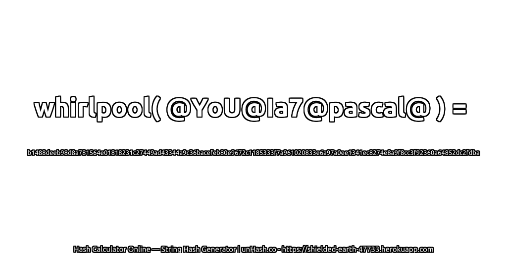 whirlpool( @YoU@Ia7@pascal@ ) = b1488deeb98d8a781564e01818231c27449ad43344a9c36bacefeb80e9672c1185333f7a961020833e6a97a0ee1341ec8274e8a9f8cc3f92360a64852dc2fdba | unHash.co