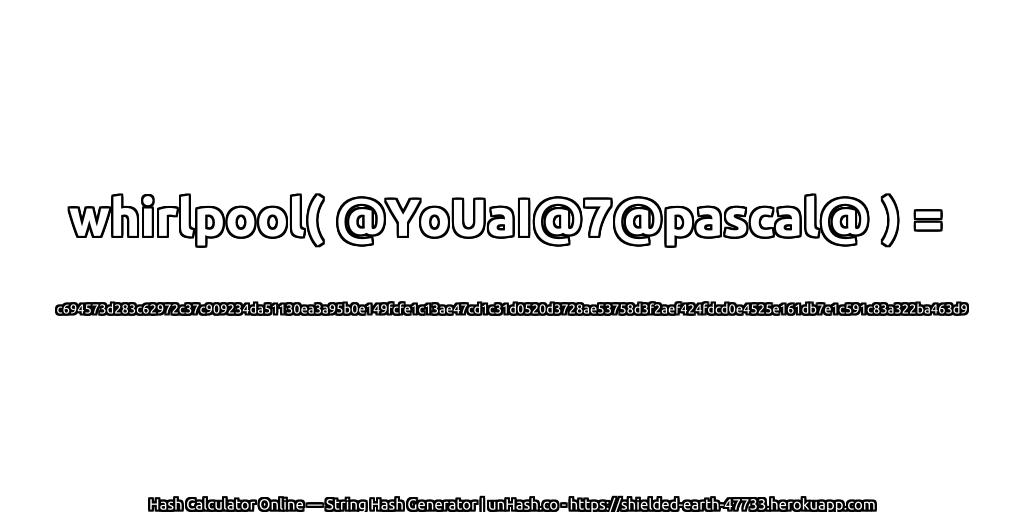 whirlpool( @YoUaI@7@pascal@ ) = c694573d283c62972c37c909234da51130ea3a95b0e149fcfe1c13ae47cd1c31d0520d3728ae53758d3f2aef424fdcd0e4525e161db7e1c591c83a322ba463d9 | unHash.co
