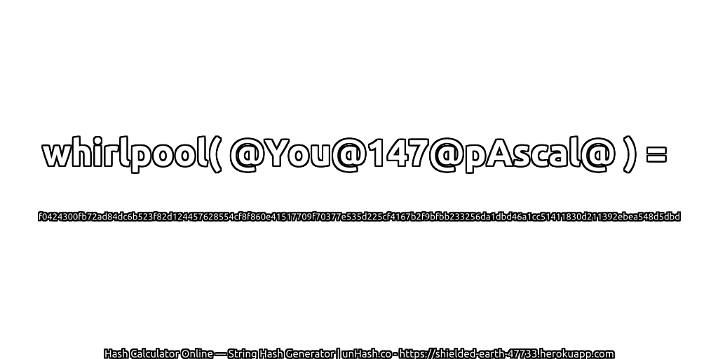 whirlpool( @You@147@pAscal@ ) = f0424300fb72ad84dc6b523f82d124457628554cf8f860e41517709f70377e535d225cf4167b2f9bfbb233256da1dbd46a1cc51411830d211392ebea548d5dbd | unHash.co