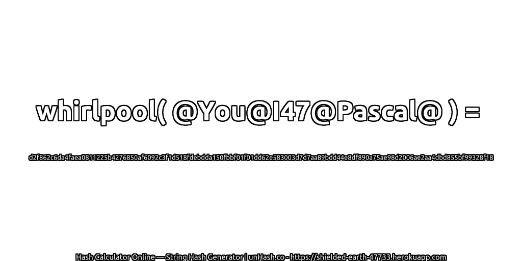 whirlpool( @You@I47@Pascal@ ) = d2f862c6da4faea0811225b4276850af6092c3f1d518fdebdda150fbbf01f01dd62e583003d7d7aa89bdd44e8df890a75ae98d2006ae2aa4dbd855bf99328f18 | unHash.co