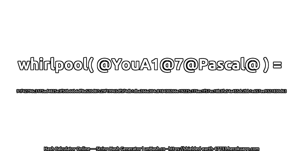whirlpool( @YouA1@7@Pascal@ ) = 91f42796c3175ad4825e3f50b66b6df8a520d87c29f19965df5f4db1dba266a304c818430266e19225c176ec1f57ec18b3fa54a455dc2bb1e657ee9321830d63 | unHash.co