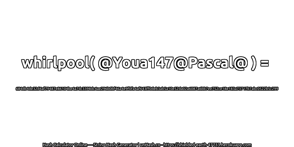 whirlpool( @Youa147@Pascal@ ) = 684db4de32d4af79487e86104be4a7dc3398dc4ae296b0bf46a4e9f0fa4af643ff0deb3ab5a10e52da02a6087a6bb7ee752ce18e183a73717b7abc0522b5c299 | unHash.co