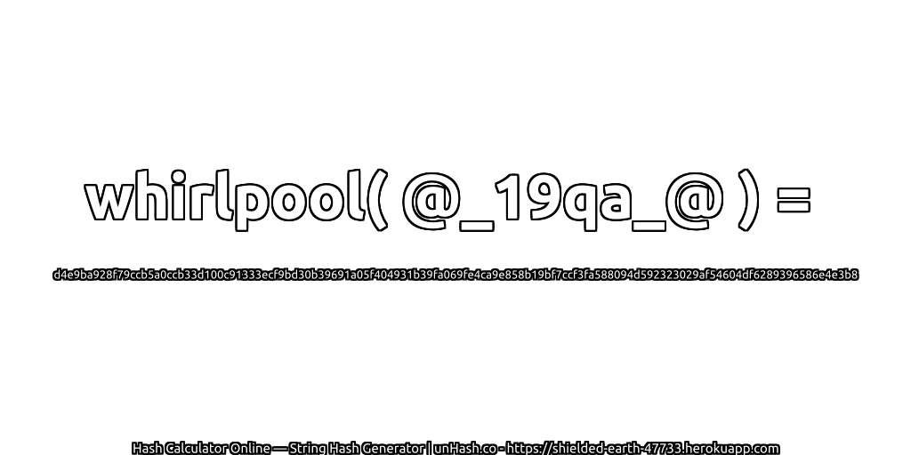 whirlpool( @_19qa_@ ) = d4e9ba928f79ccb5a0ccb33d100c91333ecf9bd30b39691a05f404931b39fa069fe4ca9e858b19bf7ccf3fa588094d592323029af54604df6289396586e4e3b8 | unHash.co