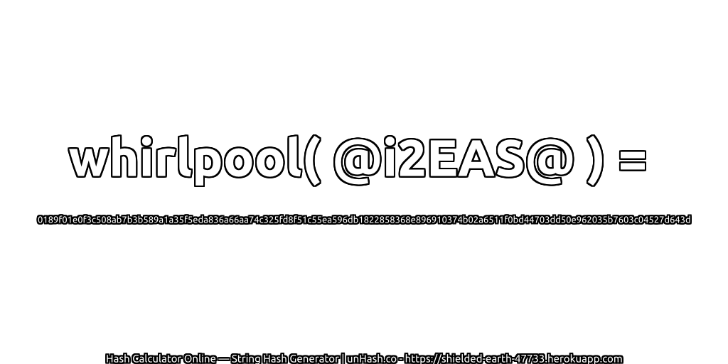 whirlpool( @i2EAS@ ) = 0189f01e0f3c508ab7b3b589a1a35f5eda836a66aa74c325fd8f51c55ea596db1822858368e896910374b02a6511f0bd44703dd50e962035b7603c04527d643d | unHash.co