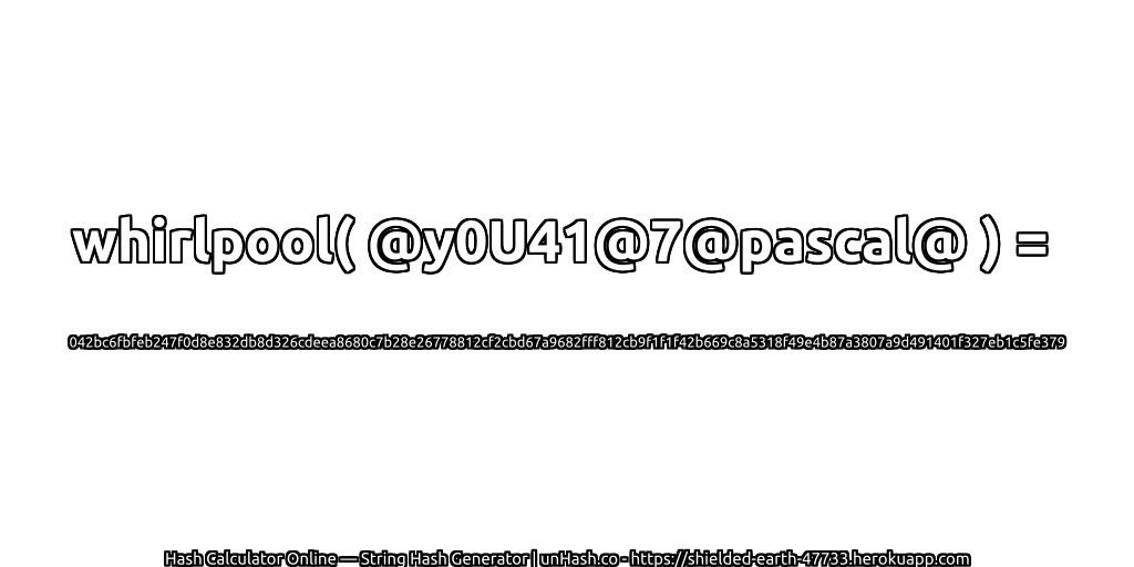 whirlpool( @y0U41@7@pascal@ ) = 042bc6fbfeb247f0d8e832db8d326cdeea8680c7b28e26778812cf2cbd67a9682fff812cb9f1f1f42b669c8a5318f49e4b87a3807a9d491401f327eb1c5fe379 | unHash.co