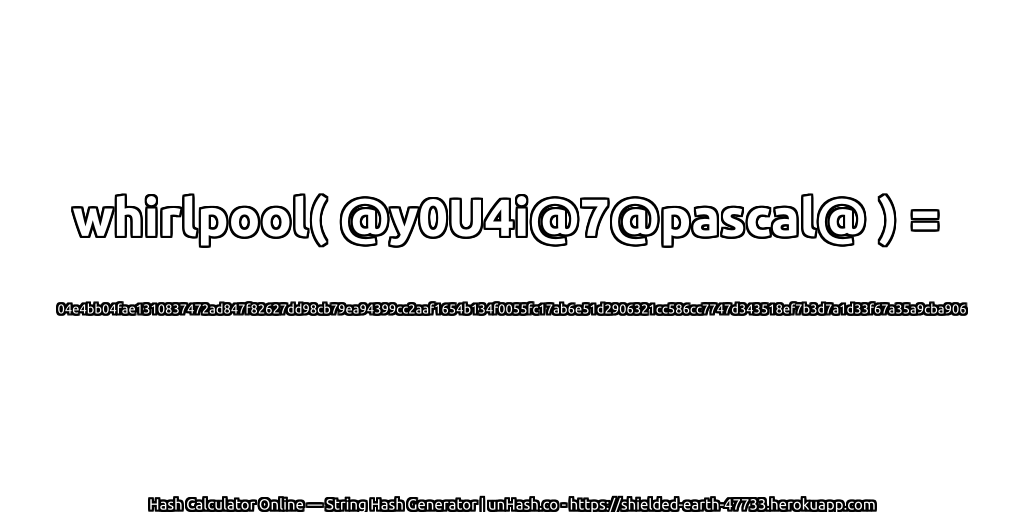 whirlpool( @y0U4i@7@pascal@ ) = 04e4bb04fae1310837472ad847f82627dd98cb79ea94399cc2aaf1654b134f0055fc17ab6e51d2906321cc586cc7747d343518ef7b3d7a1d33f67a35a9cba906 | unHash.co