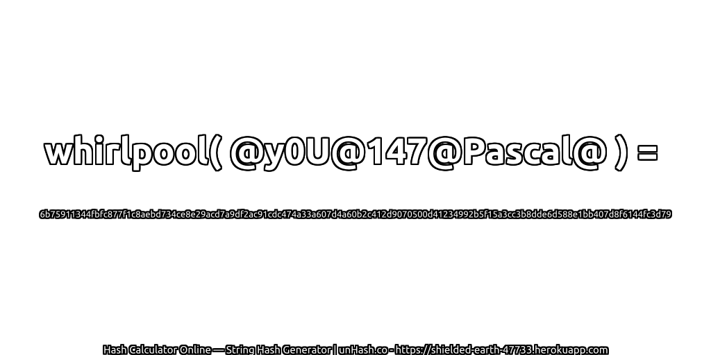 whirlpool( @y0U@147@Pascal@ ) = 6b75911344fbfc877f1c8aebd734ce8e29acd7a9df2ac91cdc474a33a607d4a60b2c412d9070500d41234992b5f15a3cc3b8dde6d588e1bb407d8f6144fc3d79 | unHash.co