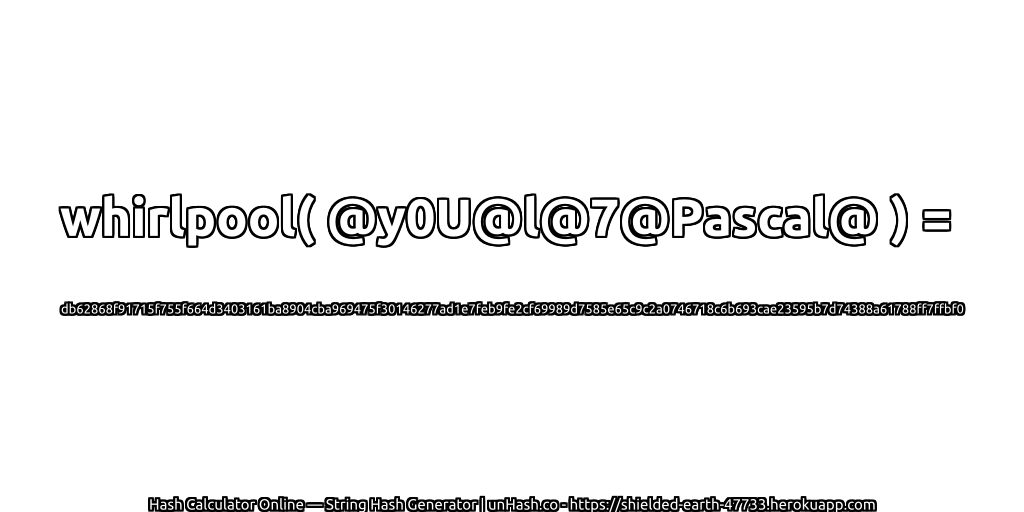 whirlpool( @y0U@l@7@Pascal@ ) = db62868f91715f755f664d3403161ba8904cba969475f30146277ad1e7feb9fe2cf69989d7585e65c9c2a0746718c6b693cae23595b7d74388a61788ff7ffbf0 | unHash.co