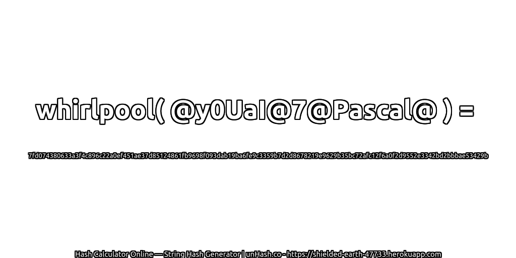 whirlpool( @y0UaI@7@Pascal@ ) = 7fd074380633a3f4c896c22a0ef451ae37d85124861fb9698f093dab19ba6fe9c3359b7d2d8678219e9629b35bc72afc12f6a0f2d9552e3342bd2bbbae53429b | unHash.co