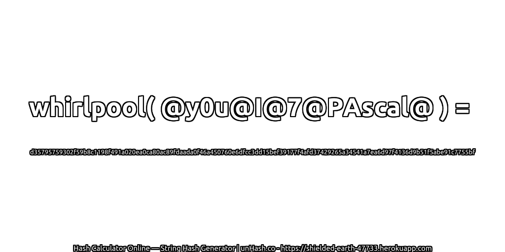 whirlpool( @y0u@I@7@PAscal@ ) = d35795759302f59b8c1198f491a020ea0ca80ac89fdaada0f46a450760e6dfcc3dd15bef39177f4afd37429265a34541a7ea6d97f4136d9b51f5abe91c7755bf | unHash.co