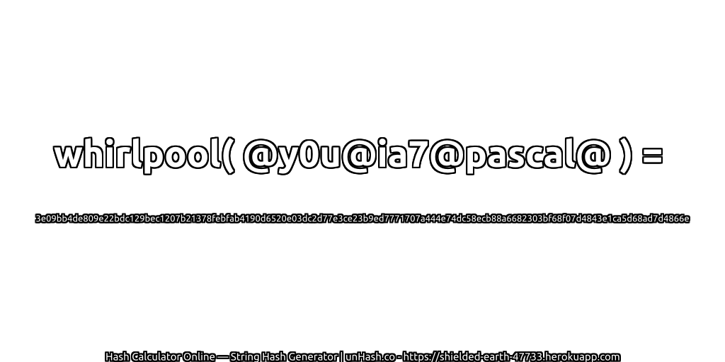 whirlpool( @y0u@ia7@pascal@ ) = 3e09bb4de809e22bdc129bec1207b21378febfab4190d6520e03dc2d77e3ce23b9ed7771707a444e74dc58ecb88a6682303bf68f07d4843e1ca5d68ad7d4866e | unHash.co